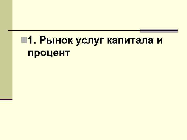 n 1. Рынок услуг капитала и процент 