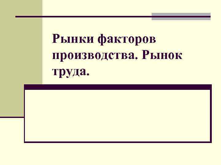 Рынки факторов производства. Рынок труда. 
