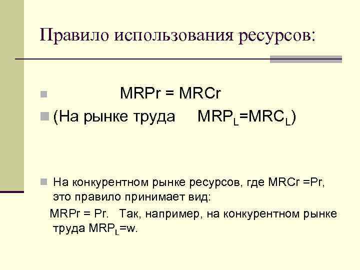 Правило использования ресурсов: MRPr = MRCr n (На рынке труда MRPL=MRCL) n n На
