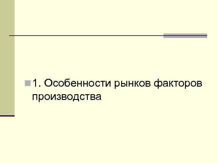 n 1. Особенности рынков факторов производства 