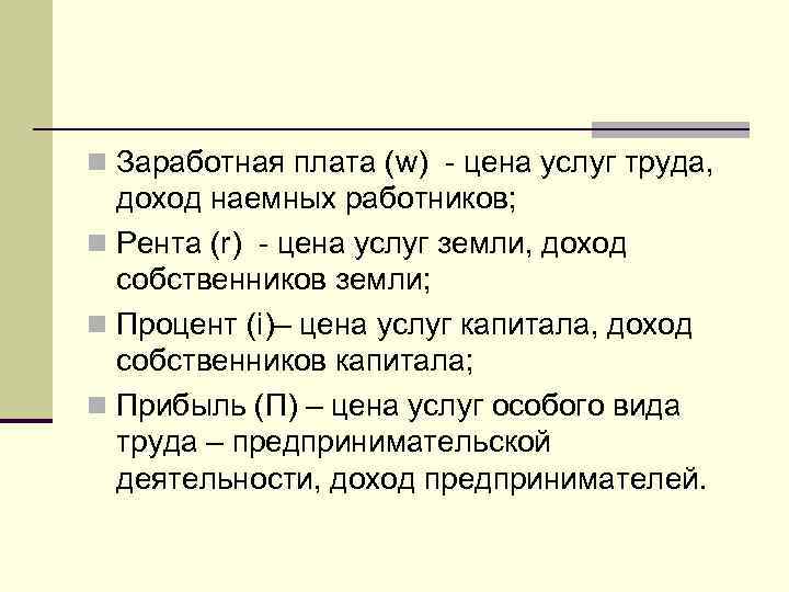 n Заработная плата (w) - цена услуг труда, доход наемных работников; n Рента (r)