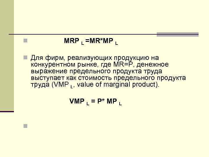 n MRP L =MR*MP L n Для фирм, реализующих продукцию на конкурентном рынке, где