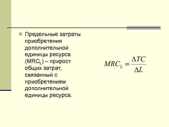 n Предельные затраты приобретения дополнительной единицы ресурса (MRCL) – прирост общих затрат, связанный с