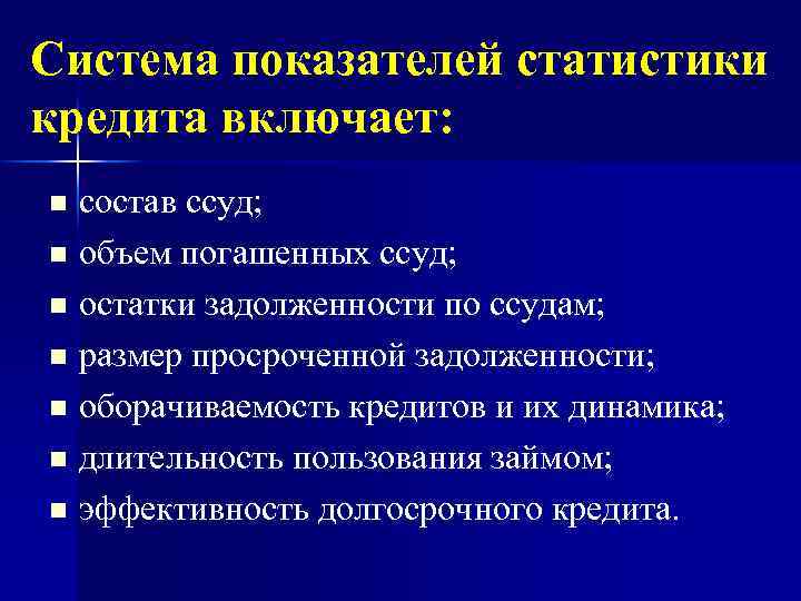 Система показателей статистики кредита включает: состав ссуд; n объем погашенных ссуд; n остатки задолженности