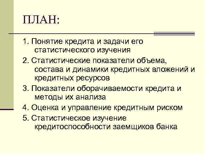 ПЛАН: 1. Понятие кредита и задачи его статистического изучения 2. Статистические показатели объема, состава