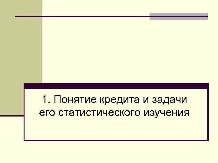 1. Понятие кредита и задачи его статистического изучения 