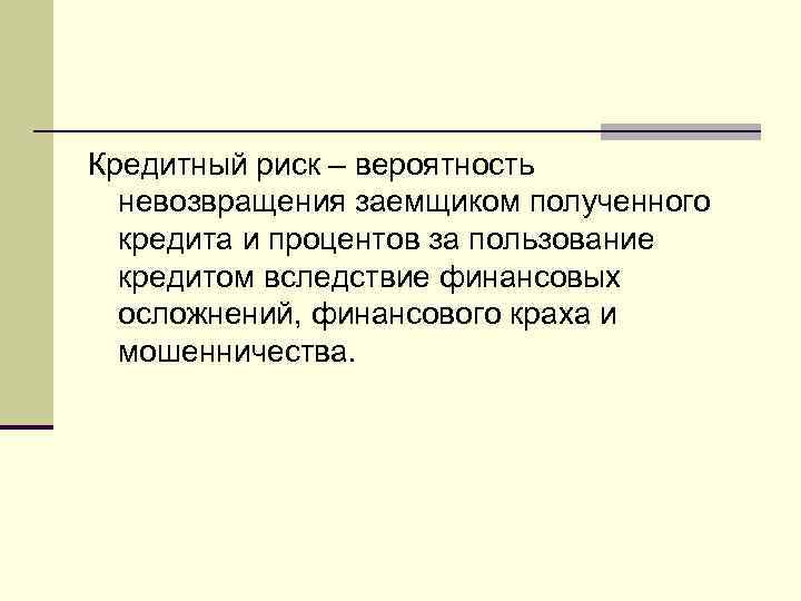 Кредитный риск – вероятность невозвращения заемщиком полученного кредита и процентов за пользование кредитом вследствие