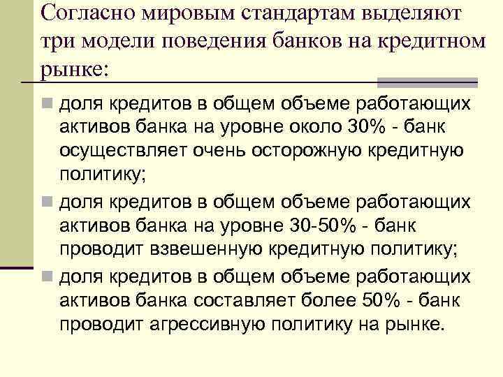 Согласно мировым стандартам выделяют три модели поведения банков на кредитном рынке: n доля кредитов