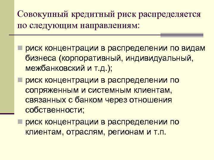 Совокупный кредитный риск распределяется по следующим направлениям: n риск концентрации в распределении по видам