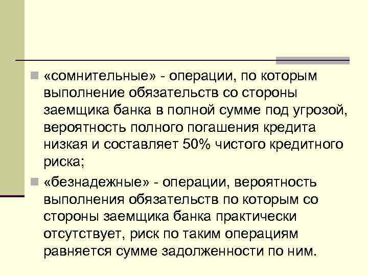 n «сомнительные» - операции, по которым выполнение обязательств со стороны заемщика банка в полной