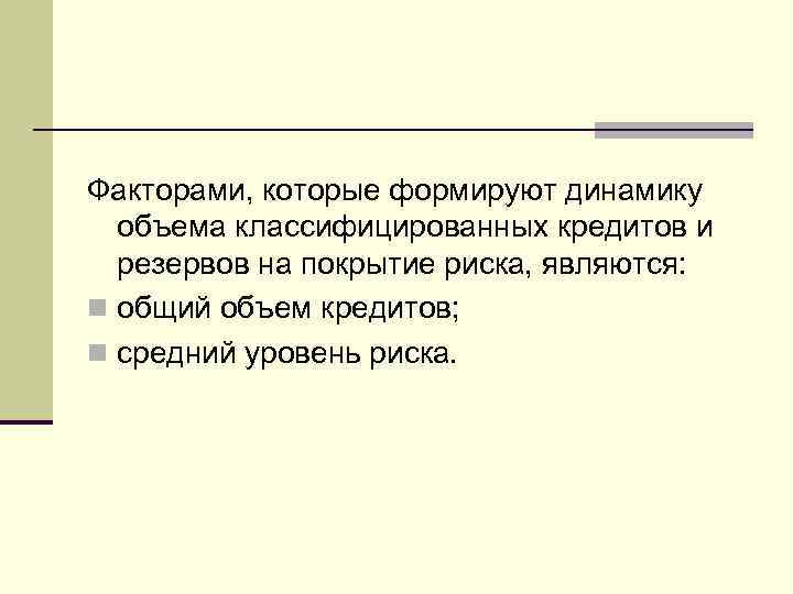 Факторами, которые формируют динамику объема классифицированных кредитов и резервов на покрытие риска, являются: n