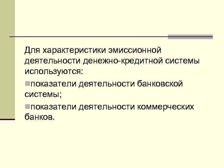 Для характеристики эмиссионной деятельности денежно-кредитной системы используются: nпоказатели деятельности банковской системы; nпоказатели деятельности коммерческих