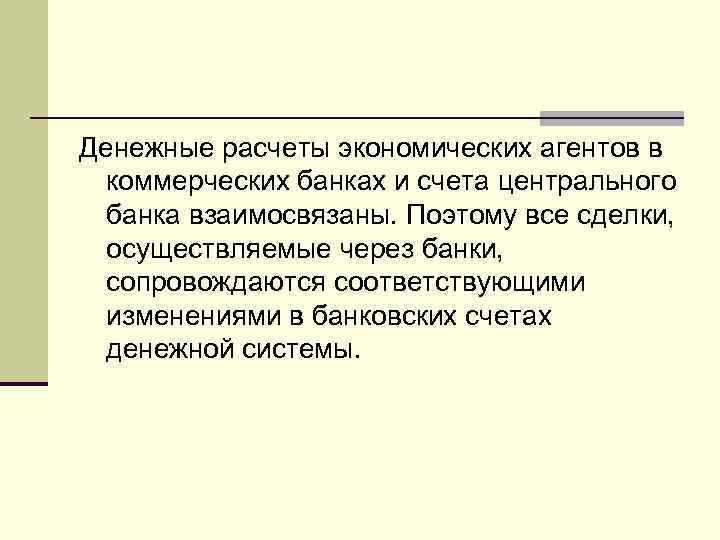 Денежные расчеты экономических агентов в коммерческих банках и счета центрального банка взаимосвязаны. Поэтому все