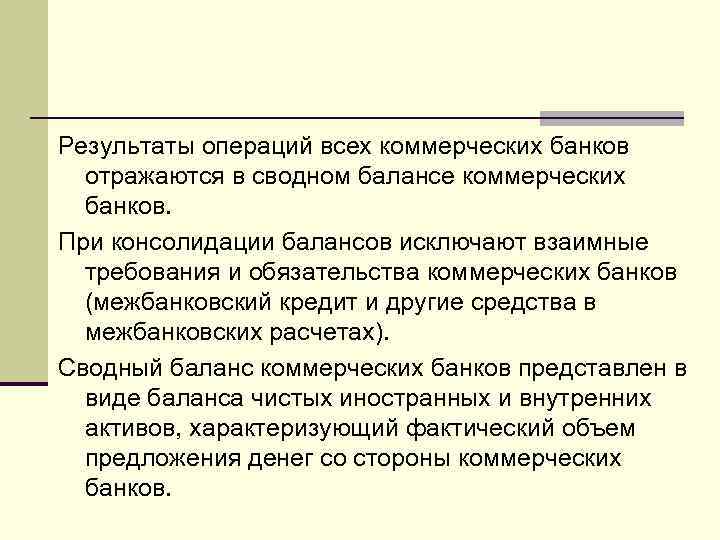 Результаты операций всех коммерческих банков отражаются в сводном балансе коммерческих банков. При консолидации балансов