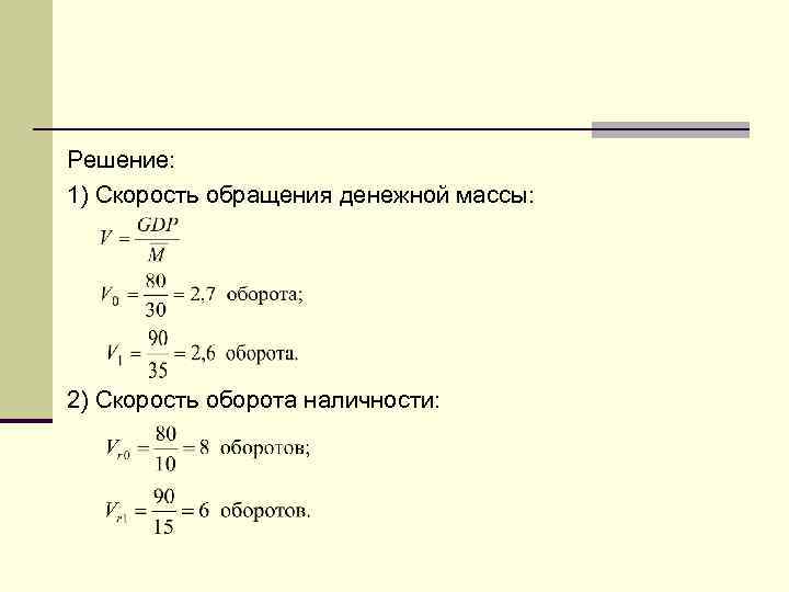 Решение: 1) Скорость обращения денежной массы: 2) Скорость оборота наличности: 