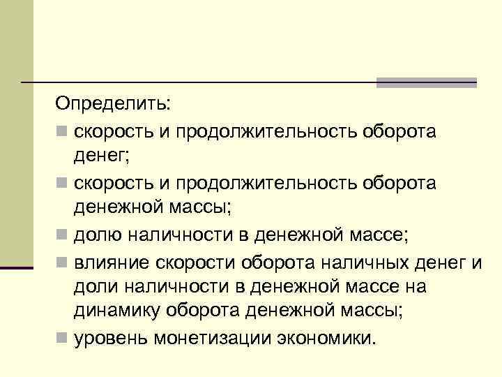 Определить: n скорость и продолжительность оборота денег; n скорость и продолжительность оборота денежной массы;