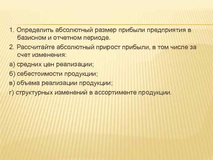 1. Определить абсолютный размер прибыли предприятия в базисном и отчетном периоде. 2. Рассчитайте абсолютный