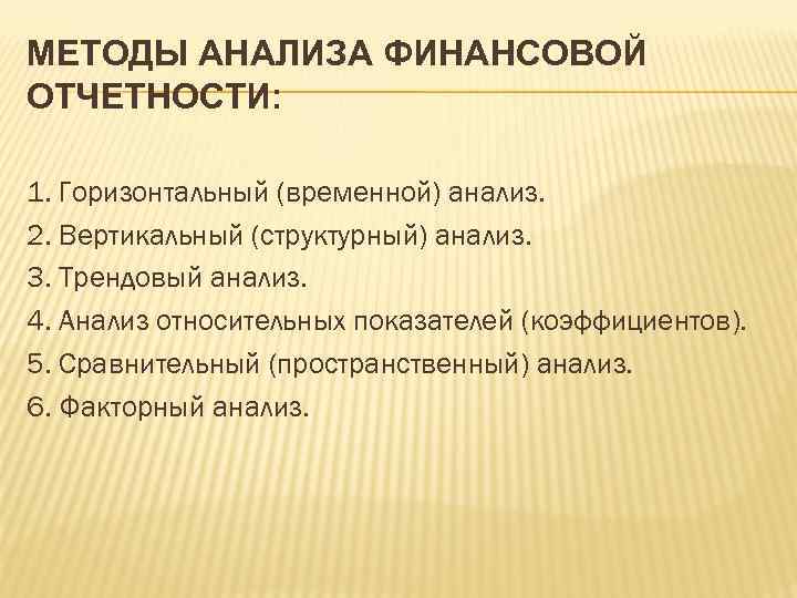 МЕТОДЫ АНАЛИЗА ФИНАНСОВОЙ ОТЧЕТНОСТИ: 1. Горизонтальный (временной) анализ. 2. Вертикальный (структурный) анализ. 3. Трендовый