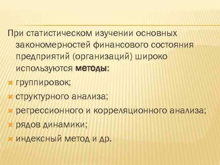 При статистическом изучении основных закономерностей финансового состояния предприятий (организаций) широко используются методы: группировок; структурного