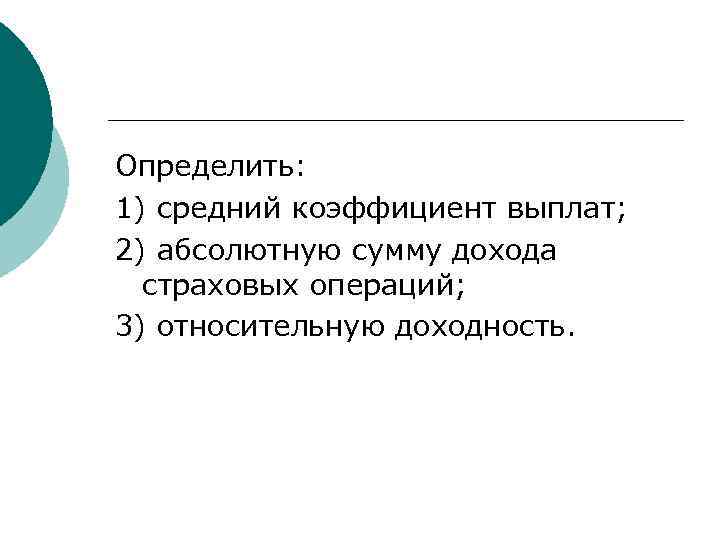 Определить: 1) средний коэффициент выплат; 2) абсолютную сумму дохода страховых операций; 3) относительную доходность.