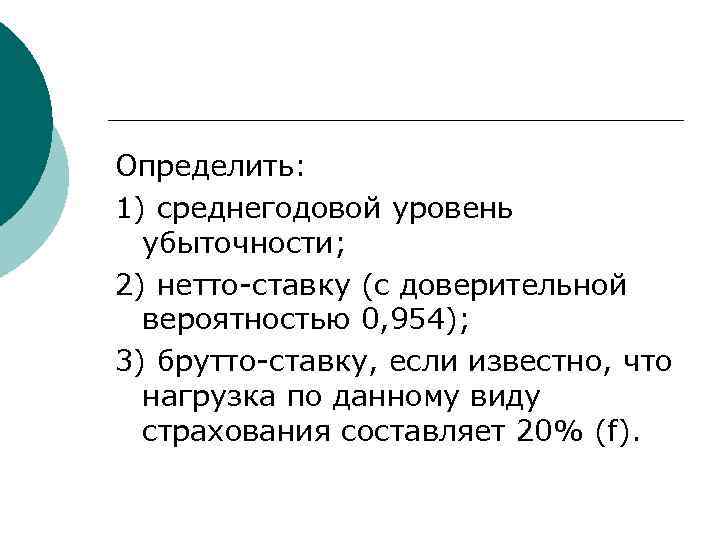 Определить: 1) среднегодовой уровень убыточности; 2) нетто-ставку (с доверительной вероятностью 0, 954); 3) брутто-ставку,