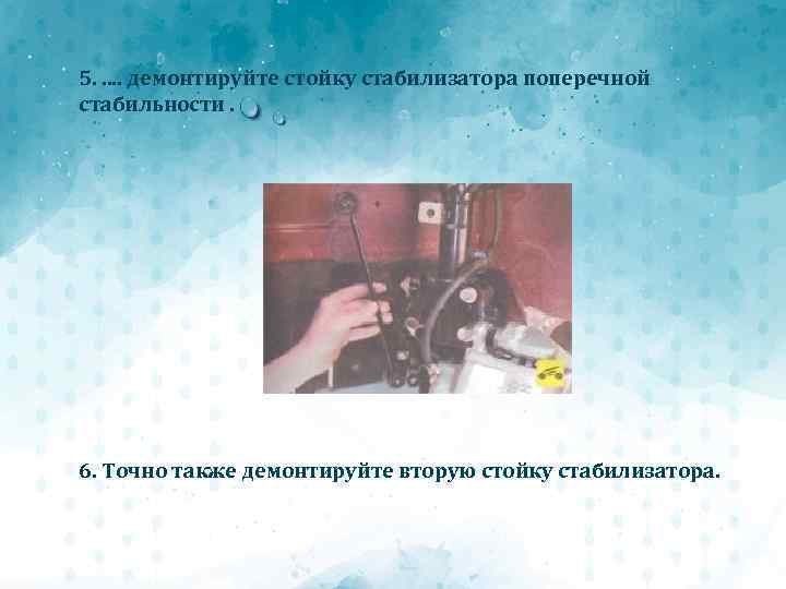 5. . . демонтируйте стойку стабилизатора поперечной стабильности. 6. Точно также демонтируйте вторую стойку