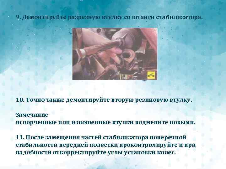 9. Демонтируйте разрезную втулку со штанги стабилизатора. 10. Точно также демонтируйте вторую резиновую втулку.