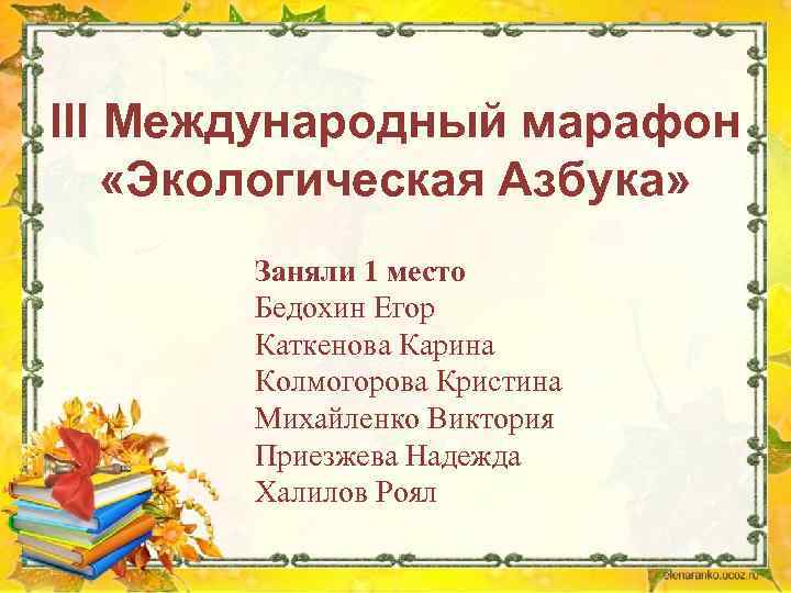 III Международный марафон «Экологическая Азбука» Заняли 1 место Бедохин Егор Каткенова Карина Колмогорова Кристина