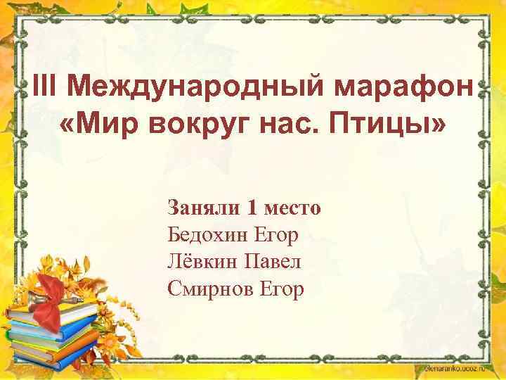 III Международный марафон «Мир вокруг нас. Птицы» Заняли 1 место Бедохин Егор Лёвкин Павел