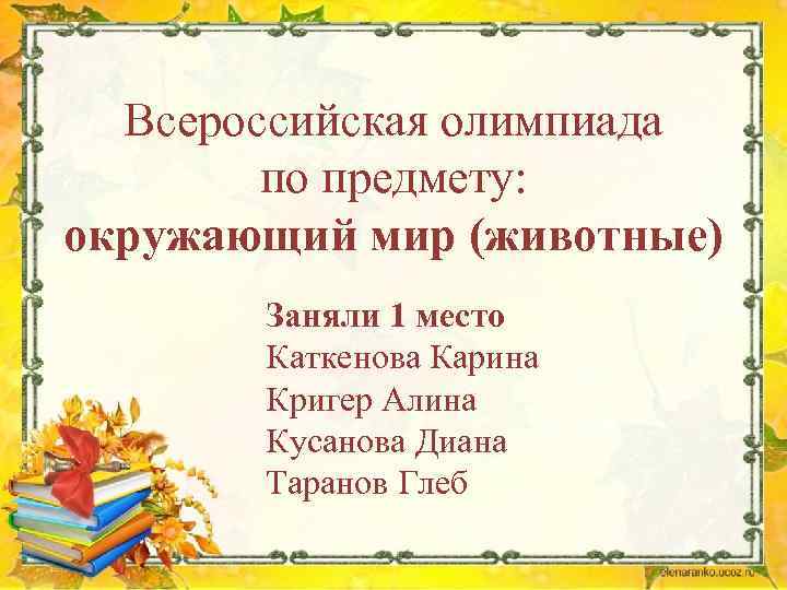 Всероссийская олимпиада по предмету: окружающий мир (животные) Заняли 1 место Каткенова Карина Кригер Алина