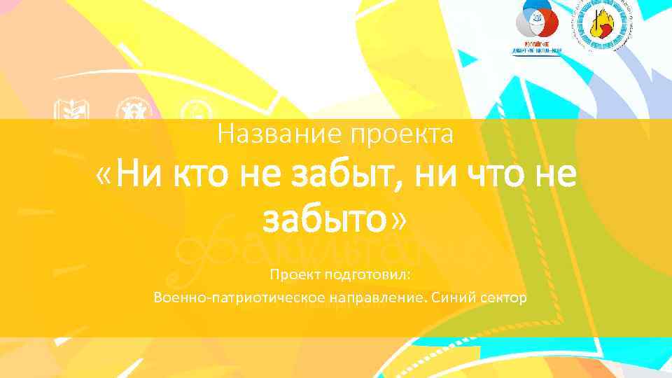 Название проекта «Ни кто не забыт, ни что не забыто» Проект подготовил: Военно-патриотическое направление.
