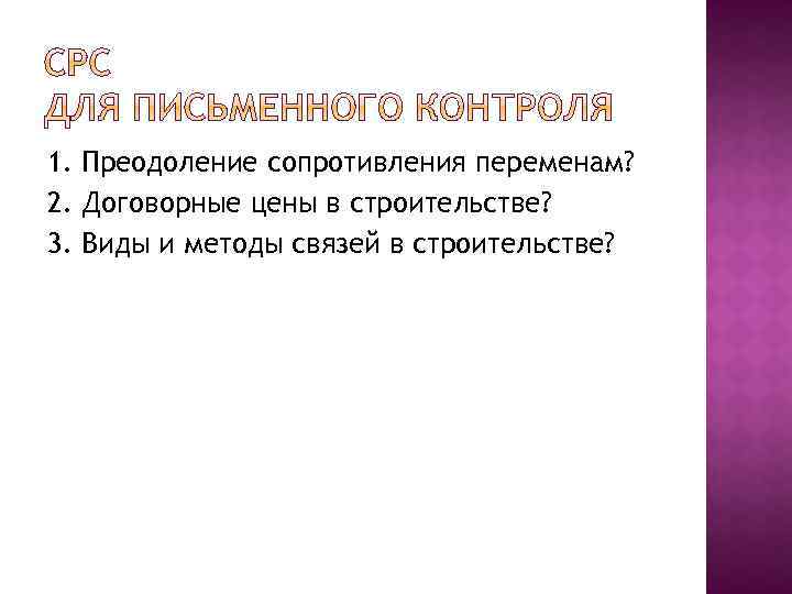 1. Преодоление сопротивления переменам? 2. Договорные цены в строительстве? 3. Виды и методы связей