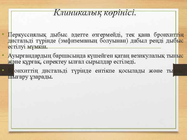 Клиникалық көрінісі. • Перкуссиялық дыбыс әдетте өзгермейді, тек қана бронхиттің дистальді түрінде (эмфиземаның болуынан)