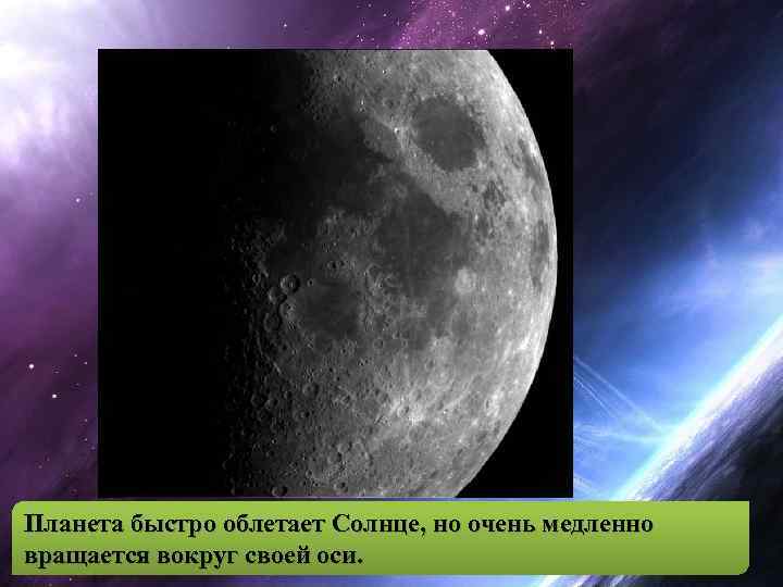 Планета быстро облетает Солнце, но очень медленно вращается вокруг своей оси. 