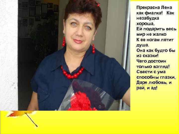 Прекрасна Лена как фиалка! Как незабудка хороша, Ей подарить весь мир не жалко К