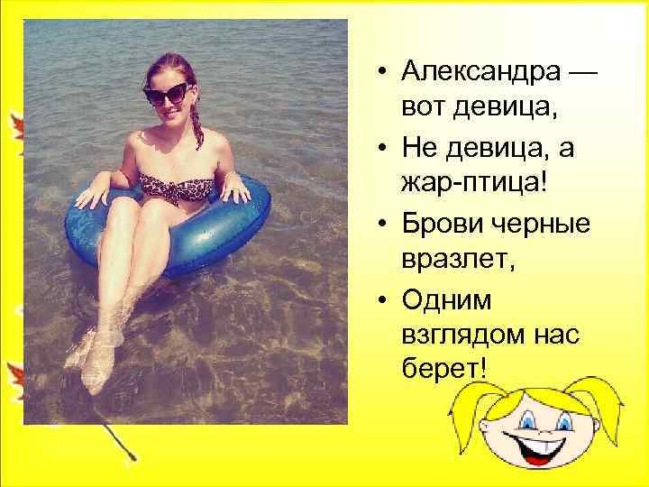  • Александра — вот девица, • Не девица, а жар-птица! • Брови черные