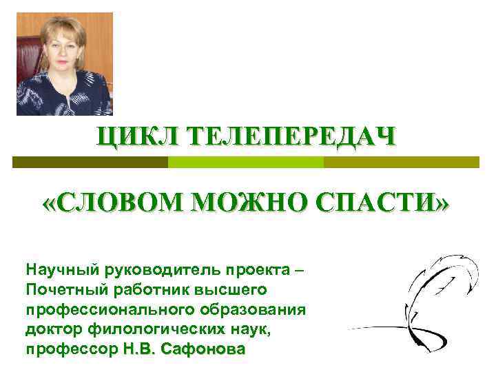 ЦИКЛ ТЕЛЕПЕРЕДАЧ «СЛОВОМ МОЖНО СПАСТИ» Научный руководитель проекта – Почетный работник высшего профессионального образования