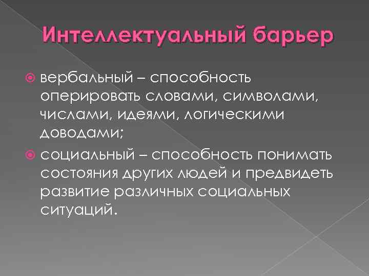 Интеллектуальный барьер вербальный – способность оперировать словами, символами, числами, идеями, логическими доводами; социальный –