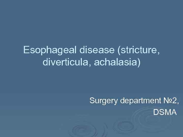 Еsophageal disease (stricture, diverticula, achalasia) Surgery department № 2, DSMA 