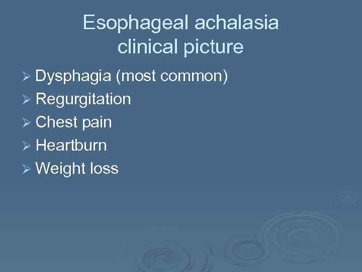 Esophageal achalasia clinical picture Ø Dysphagia (most common) Ø Regurgitation Ø Chest pain Ø