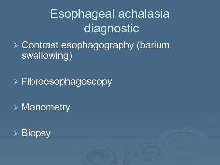 Esophageal achalasia diagnostic Ø Contrast esophagography (barium swallowing) Ø Fibroesophagoscopy Ø Manometry Ø Biopsy