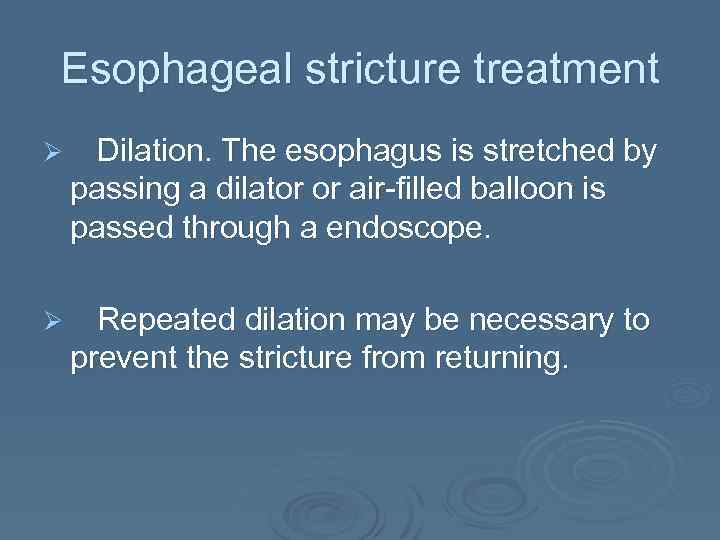 Esophageal stricture treatment Ø Dilation. The esophagus is stretched by passing a dilator or