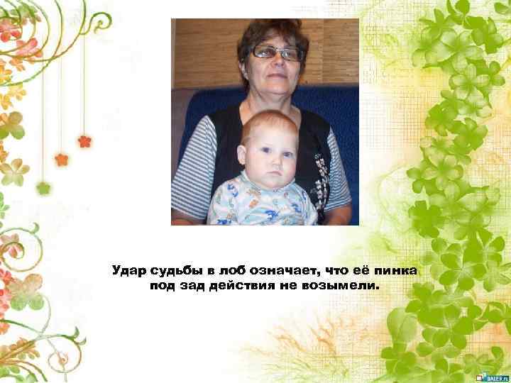 Удар судьбы в лоб означает, что её пинка под зад действия не возымели. 