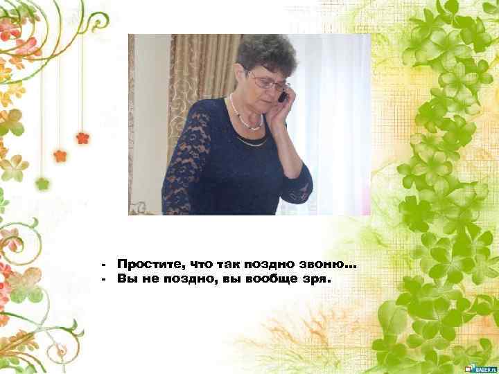 - Простите, что так поздно звоню… - Вы не поздно, вы вообще зря. 