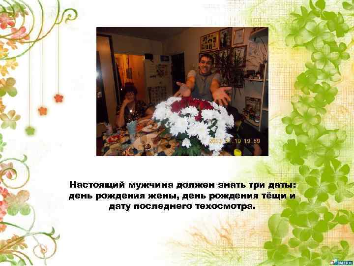 Настоящий мужчина должен знать три даты: день рождения жены, день рождения тёщи и дату