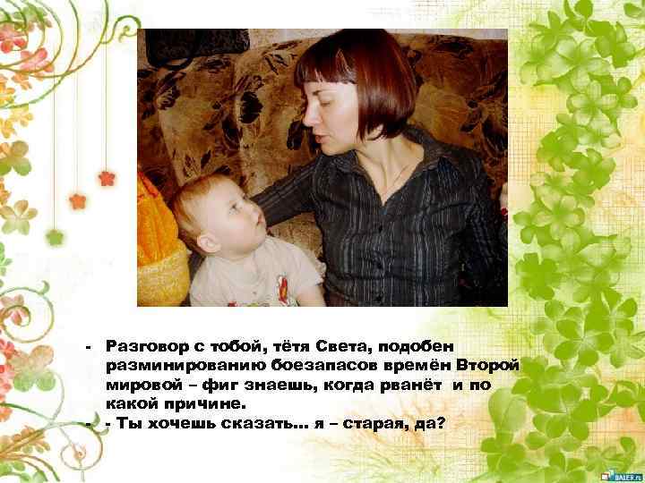 - Разговор с тобой, тётя Света, подобен разминированию боезапасов времён Второй мировой – фиг