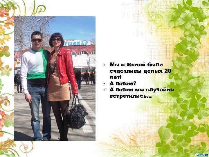 - Мы с женой были счастливы целых 20 лет! - А потом? - А