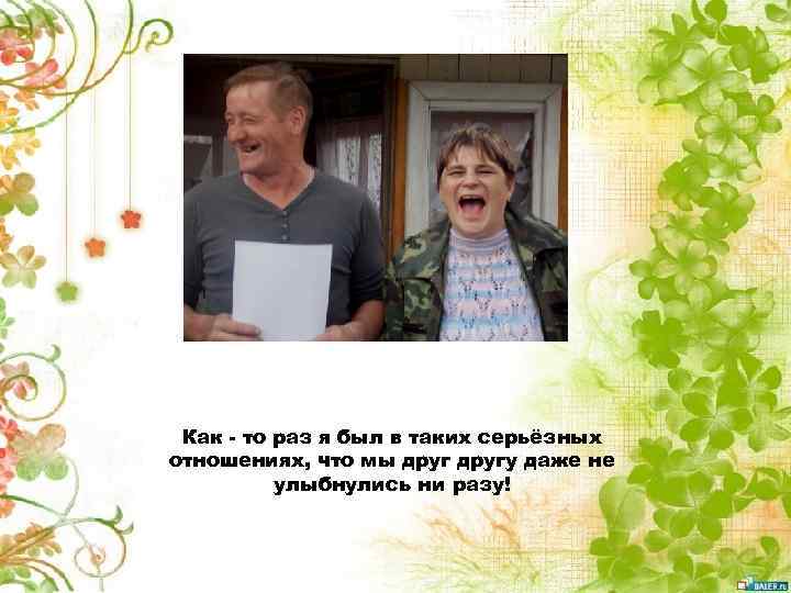 Как - то раз я был в таких серьёзных отношениях, что мы другу даже