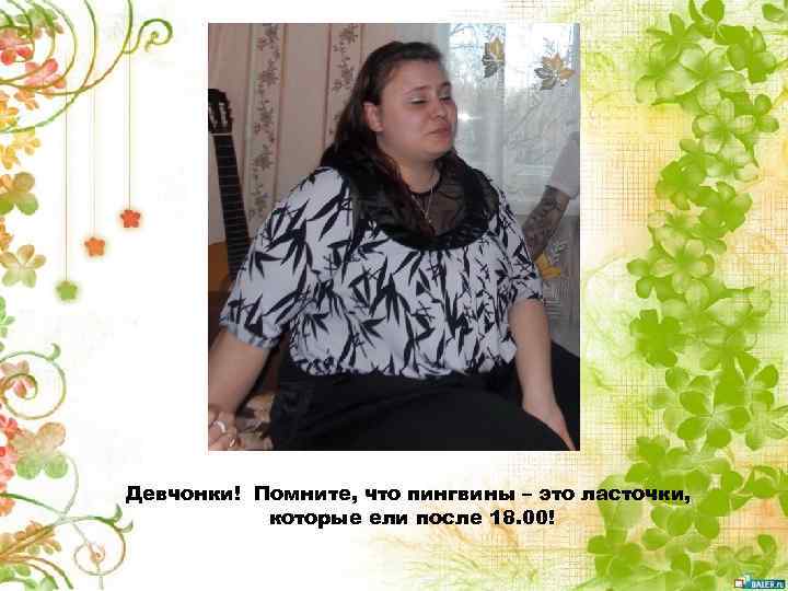 Девчонки! Помните, что пингвины – это ласточки, которые ели после 18. 00! 