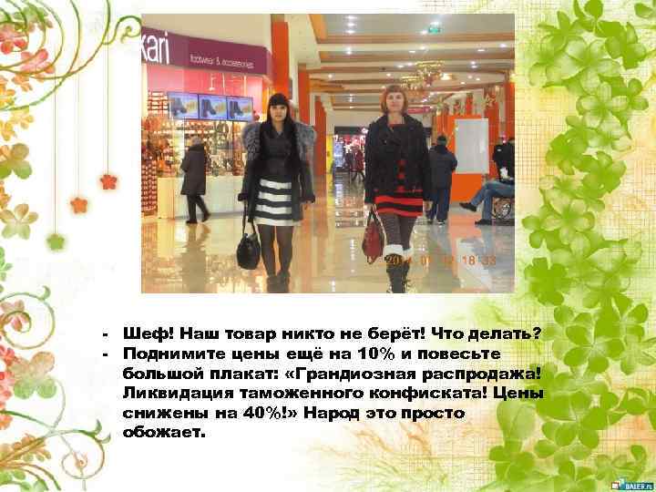 - Шеф! Наш товар никто не берёт! Что делать? - Поднимите цены ещё на